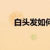白頭發如何變黑（如何讓白頭發變黑）