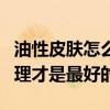 油性皮膚怎么護理（油性皮膚到底如何保養護理才是最好的）