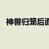 神獸歸籠后面一句是什么（是怎么解釋的）
