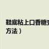 鞋底粘上口香糖變干變黑怎么辦（去除鞋底粘上的口香糖的方法）