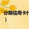 分期信用卡什么意思（信用卡分期付款的解釋）