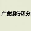 廣發銀行積分換禮品（廣發銀行積分換禮品）