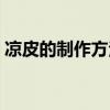 涼皮的制作方法與步驟（家庭涼皮簡單做法）