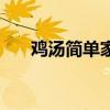 雞湯簡單家庭做法（雞湯怎么做好喝）