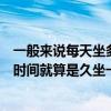 一般來說每天坐多久就算是久坐一族（一般來說每天坐多長時間就算是久坐一族）