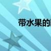 帶水果的歌詞（帶水果的歌詞精選）