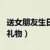 送女朋友生日禮物最好（送女生應選什么生日禮物）