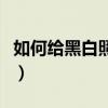 如何給黑白照片有質感（如何給黑白照片上色）