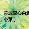 蒜泥空心菜這么做（五個步驟教你炒出美味空心菜）