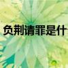 負荊請罪是什么故事（關于負荊請罪的故事）