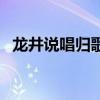 龍井說唱歸歌詞（龍井說唱歸歌詞是什么）