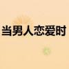 當男人戀愛時（邱澤結局 當男人戀愛時簡介）