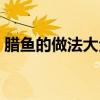 臘魚的做法大全有哪些（紅燒臘魚怎么制作）