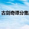 古劍奇譚分集劇情（古劍奇譚分集劇情精選）