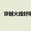 穿越火線好聽的名字（穿越火線網名大全）