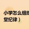 小學怎么組織好課堂紀律（如何組織好小學課堂紀律）