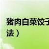 豬肉白菜餃子的做法（豬肉白菜餃子的制作方法）