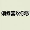 偏偏喜歡你歌詞諧音（偏偏喜歡你是誰唱的）