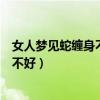 女人夢見蛇纏身不咬人什么意思（女人夢見蛇纏身不咬人好不好）