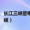 長江三峽是哪三峽組成（長江三峽指的是哪三峽）