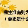 橘生淮南則為橘生于淮北則為枳出自哪篇文章（意思是什么）