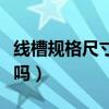 線槽規格尺寸有哪些（有關這方面的介紹還有嗎）