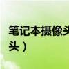 筆記本攝像頭怎么開啟（怎么開筆記本的攝像頭）