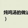 燉雞湯的做法大全家常（雞湯的幾種做法介紹）