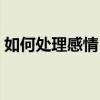 如何處理感情（男女之間感情問題怎樣處理）
