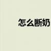 怎么斷奶（怎樣正確的給寶寶斷奶）