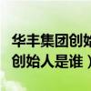 華豐集團創始人（大連華豐企業集團有限公司創始人是誰）