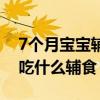 7個月寶寶輔食食譜大全及做法（7個月寶寶吃什么輔食）