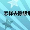 怎樣去除眼角皺紋（去除眼角皺紋的方法）
