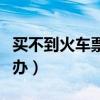 買不到火車票怎么辦圖片（買不到火車票怎么辦）