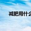 減肥用什么方法最好（多種減肥方法）