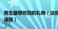 男生最想收到的禮物(這些可能是你想不到的選擇)