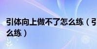 引體向上做不了怎么練(引體向上做不了該怎么練)