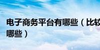 電子商務平臺有哪些(比較知名的電子商務有哪些)