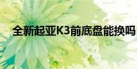 全新起亞K3前底盤能換嗎(有什么好處)