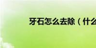 牙石怎么去除(什么是牙石)