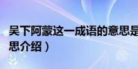 吳下阿蒙這一成語的意思是什么(吳下阿蒙意思介紹)
