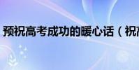 預祝高考成功的暖心話(祝高考成功的語句)