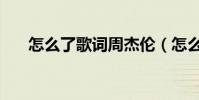 怎么了歌詞周杰倫(怎么了完整歌詞)