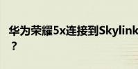 華為榮耀5x連接到Skylink為什么會自動斷開?