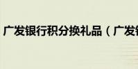 廣發銀行積分換禮品(廣發銀行積分換禮品)