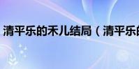 清平樂的禾兒結局(清平樂的禾兒結局簡述)