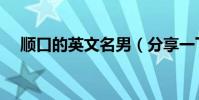 順口的英文名男(分享一下你的名字吧)