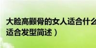 大臉高顴骨的女人適合什么發型(臉大的女人適合發型簡述)