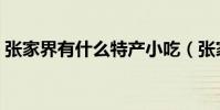 張家界有什么特產小吃(張家界的特產小吃)