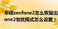 華碩zenfone2怎么恢復出廠設置(華碩zenfone2勿擾模式怎么設置)